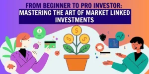 From Beginner to Pro Investor: Mastering the Art of Market Linked Investments