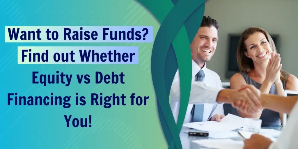 Want to Raise Funds? Find out Whether Equity vs Debt Financing is Right for You!