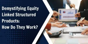 Demystifying Equity Linked Structured Products: How Do They Work?